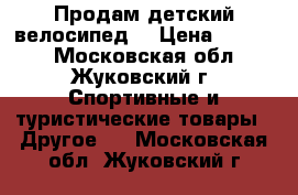 Продам детский велосипед  › Цена ­ 5 000 - Московская обл., Жуковский г. Спортивные и туристические товары » Другое   . Московская обл.,Жуковский г.
